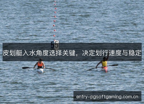 皮划艇入水角度选择关键，决定划行速度与稳定